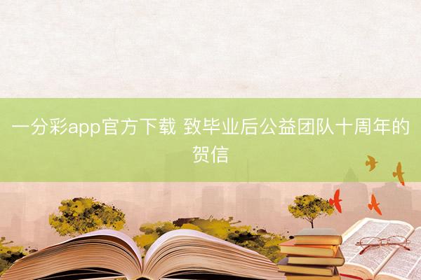 一分彩app官方下载 致毕业后公益团队十周年的贺信