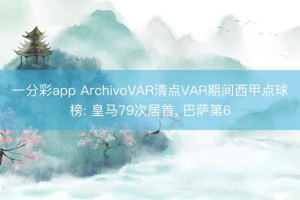 一分彩app ArchivoVAR清点VAR期间西甲点球榜: 皇马79次居首, 巴萨第6