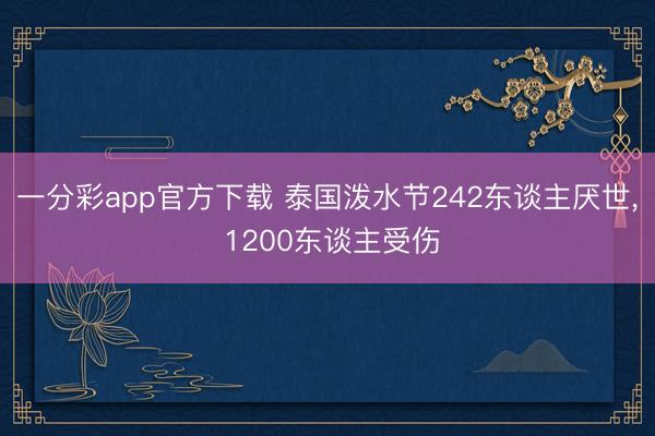 一分彩app官方下载 泰国泼水节242东谈主厌世, 1200东谈主受伤